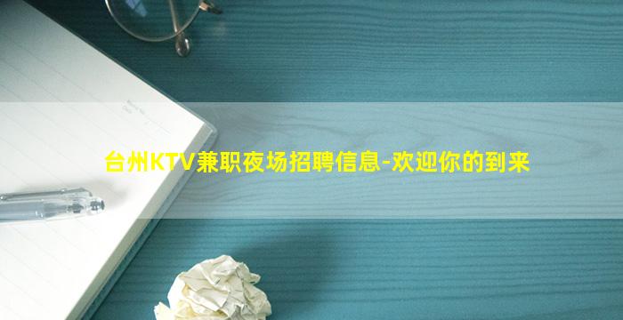 台州KTV兼职夜场招聘信息-欢迎你的到来